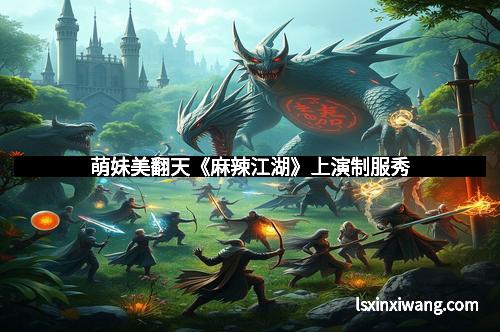 萌妹美翻天《麻辣江湖》上演制服秀