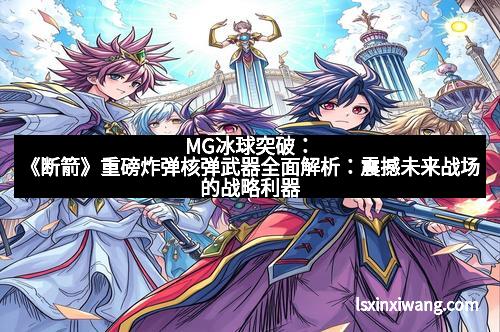 MG冰球突破：《断箭》重磅炸弹核弹武器全面解析：震撼未来战场的战略利器